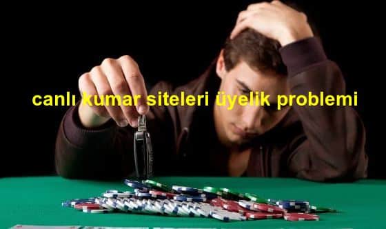 canlı kumar siteleri üyelik problemi